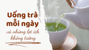 Uống Trà Mỗi Ngày và Những Lợi Ích Không Tưởng