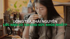 Uống Trà Thái Nguyên Lúc Nào Có Ích Cho Sức Khỏe Nhất?