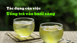 Tác dụng của việc uống trà vào buổi sáng bạn đã biết chưa?