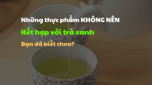 Những thực phẩm kết hợp với trà xanh gây hại cho sức khỏe 6