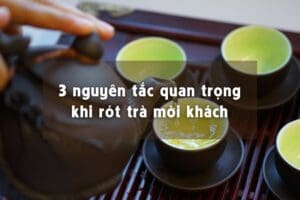 3 nguyên tắc quan trọng khi rót trà mời khách