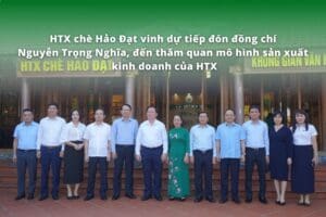 HTX chè Hảo Đạt vinh dự tiếp đón đồng chí Nguyễn Trọng Nghĩa, đến thăm quan mô hình sản xuất kinh doanh của HTX